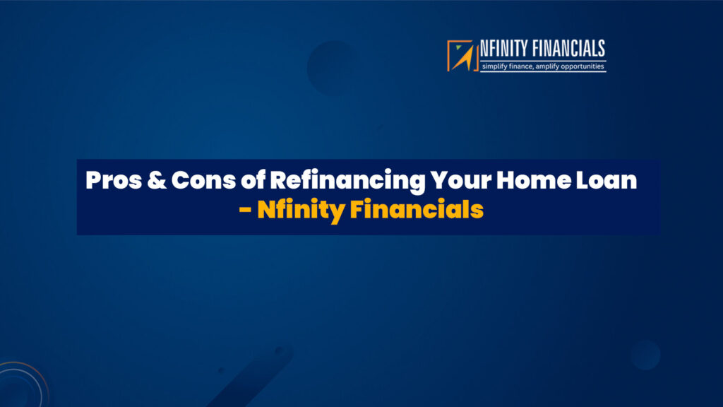 Pros and Cons of Refinancing Your Home Loan – Nfinity Financials