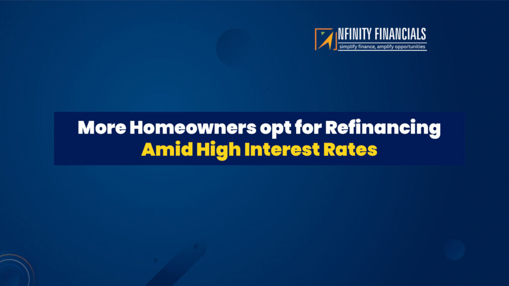 More Homeowners Opt For Refinancing Amid High Interest Rates