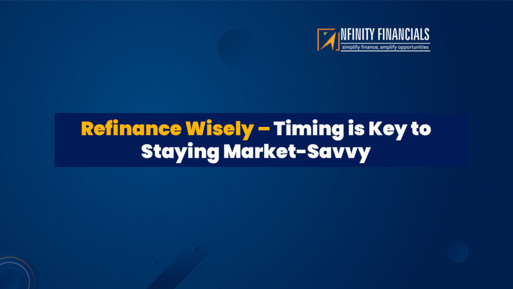 Refinance Wisely – Timing Is Key To Staying Market-Savvy